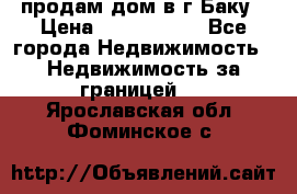 продам дом в г.Баку › Цена ­ 5 500 000 - Все города Недвижимость » Недвижимость за границей   . Ярославская обл.,Фоминское с.